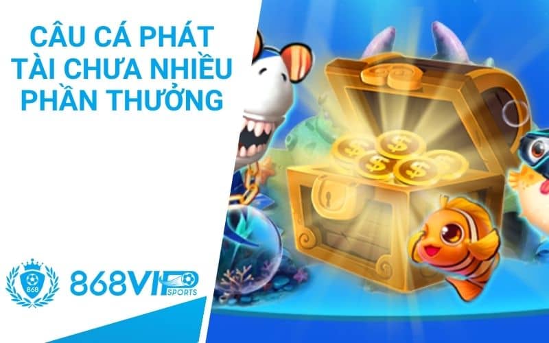 Câu cá phát tài chưa nhiều phần thưởng giá trị Câu cá phát tài chưa nhiều phần thưởng giá trị