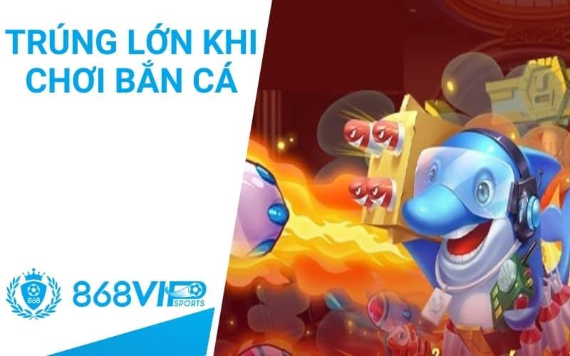 Tỷ lệ trúng phần quà giá trị lớn khi chơi bắn cá Tỷ lệ trúng phần quà giá trị lớn khi chơi bắn cá